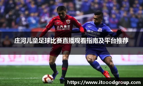庄河儿童足球比赛直播观看指南及平台推荐