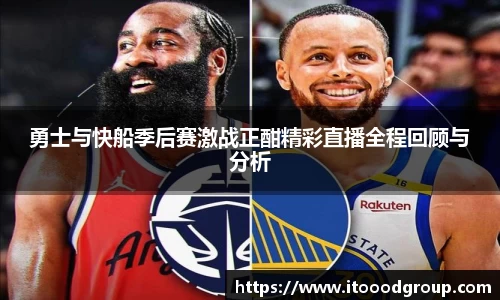 勇士与快船季后赛激战正酣精彩直播全程回顾与分析