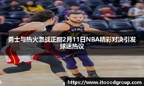 勇士与热火激战正酣2月11日NBA精彩对决引发球迷热议